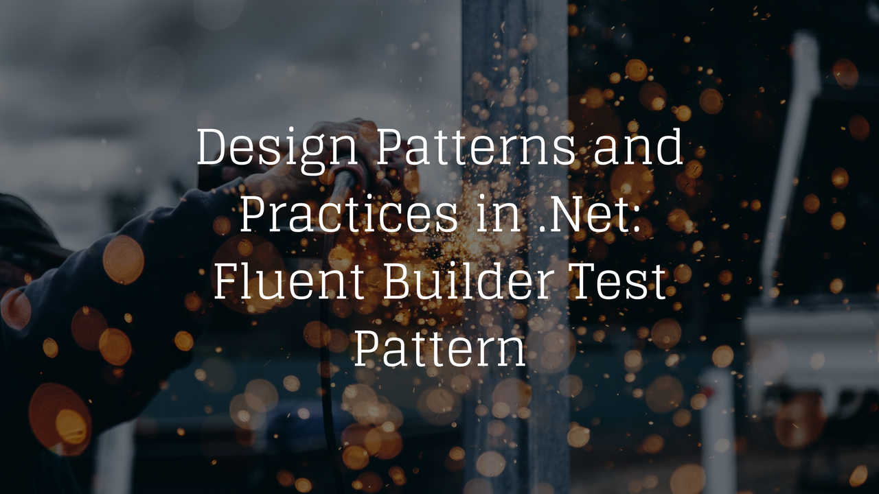 Design Patterns and Practices in .Net: Fluent Builder Test Pattern