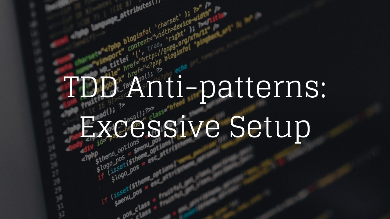 TDD Anti-patterns: Excessive Setup